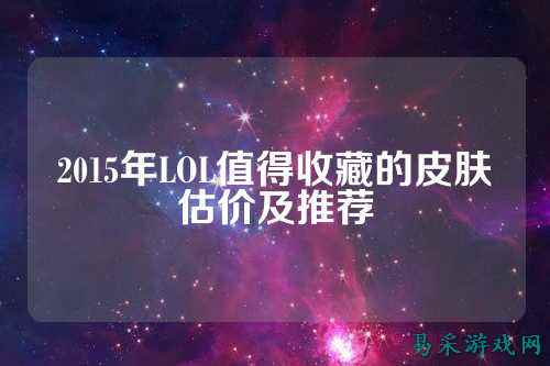 2015年LOL值得收藏的皮肤估价及推荐