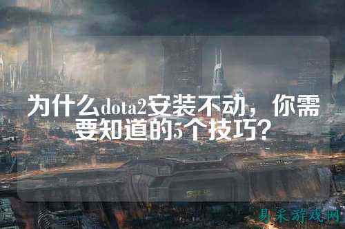 为什么dota2安装不动,你需要知道的5个技巧?