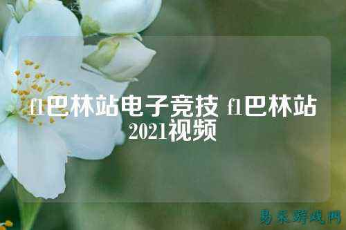 f1巴林站电子竞技 f1巴林站2021视频