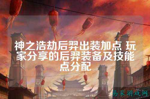 神之浩劫后羿出装加点 玩家分享的后羿装备及技能点分配
