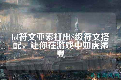 lol符文亚索打出S级符文搭配,让你在游戏中如虎添翼