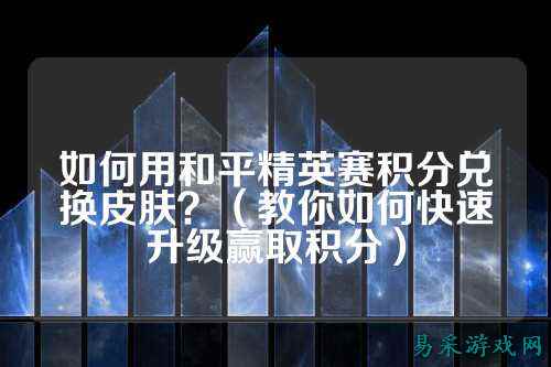 如何用和平精英赛积分兑换皮肤？（教你如何快速升级赢取积分）