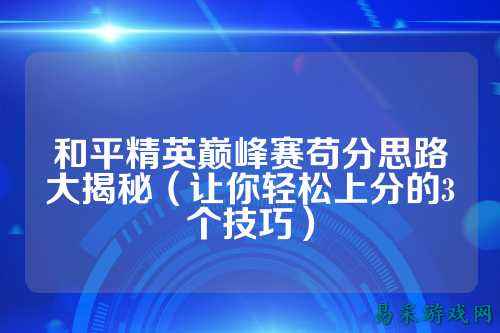 和平精英巅峰赛苟分思路大揭秘（让你轻松上分的3个技巧）