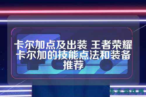 卡尔加点及出装 王者荣耀卡尔加的技能点法和装备推荐