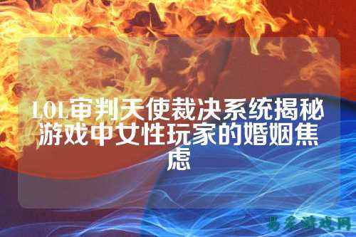 LOL审判天使裁决系统揭秘游戏中女性玩家的婚姻焦虑