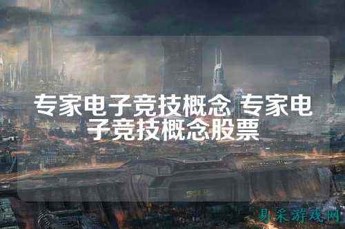 专家电子竞技概念 专家电子竞技概念股票