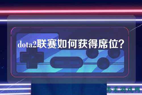 dota2联赛如何获得席位?