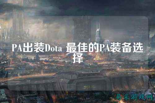 PA出装Dota 最佳的PA装备选择