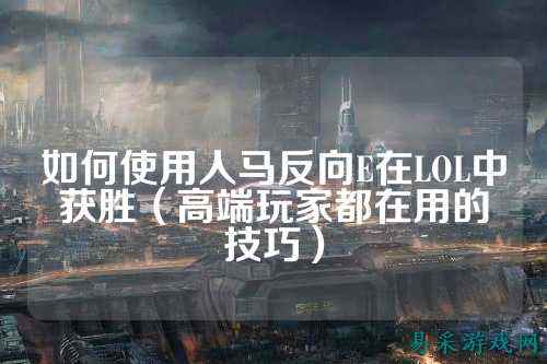如何使用人马反向E在LOL中获胜(高端玩家都在用的技巧)