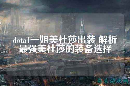 dota1一姐美杜莎出装 解析最强美杜莎的装备选择