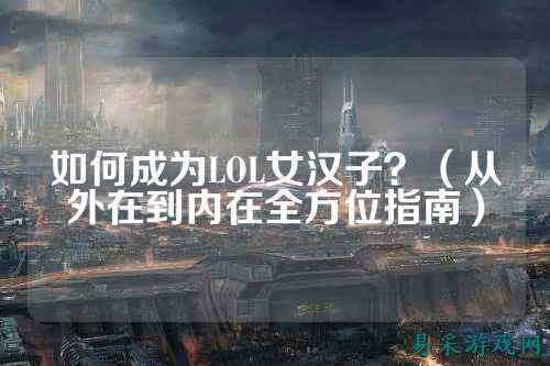 如何成为LOL女汉子?(从外在到内在全方位指南)