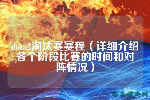 dota2淘汰赛赛程(详细介绍各个阶段比赛的时间和对阵情况)