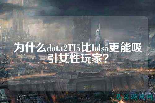 为什么dota2TI5比lols5更能吸引女性玩家?