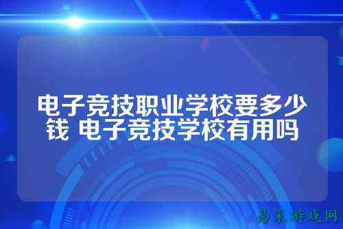 电子竞技职业学校要多少钱 电子竞技学校有用吗