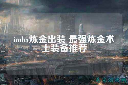 imba炼金出装 最强炼金术士装备推荐