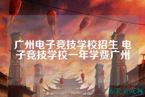 广州电子竞技学校招生 电子竞技学校一年学费广州
