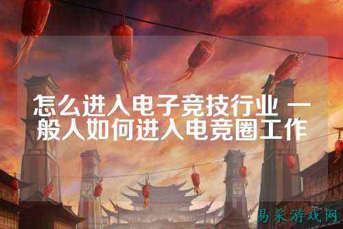 怎么进入电子竞技行业 一般人如何进入电竞圈工作