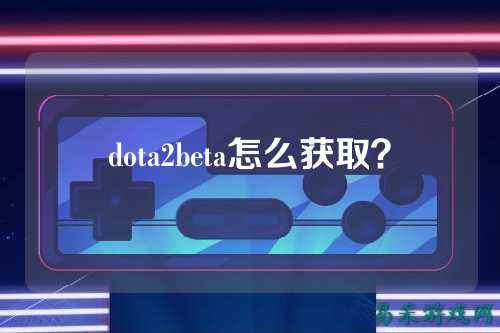 dota2beta怎么获取?