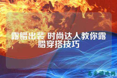露腊出装 时尚达人教你露腊穿搭技巧