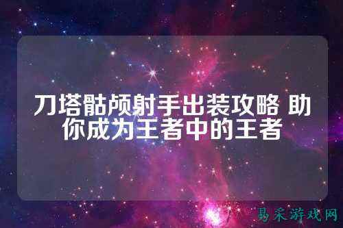 刀塔骷颅射手出装攻略 助你成为王者中的王者