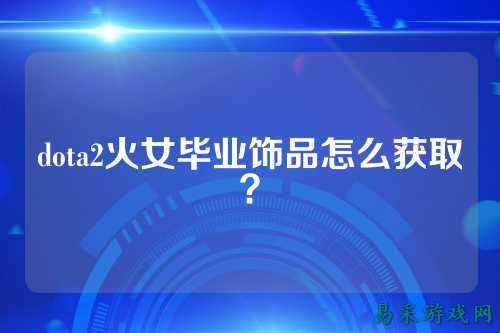 dota2火女毕业饰品怎么获取?