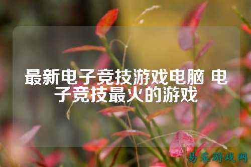 最新电子竞技游戏电脑 电子竞技最火的游戏
