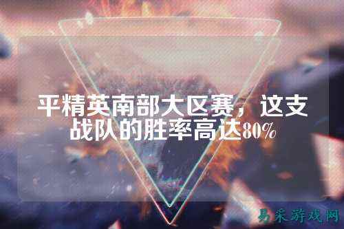 平精英南部大区赛，这支战队的胜率高达80%