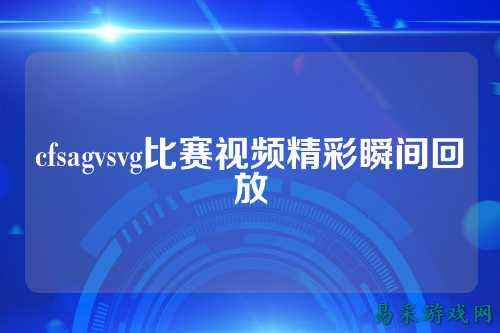 cfsagvsvg比赛视频精彩瞬间回放