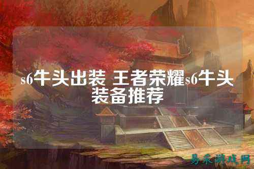 s6牛头出装 王者荣耀s6牛头装备推荐