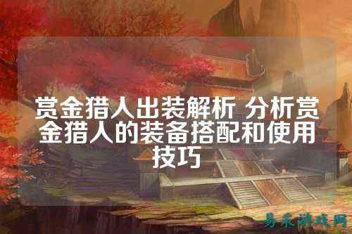 赏金猎人出装解析 分析赏金猎人的装备搭配和使用技巧