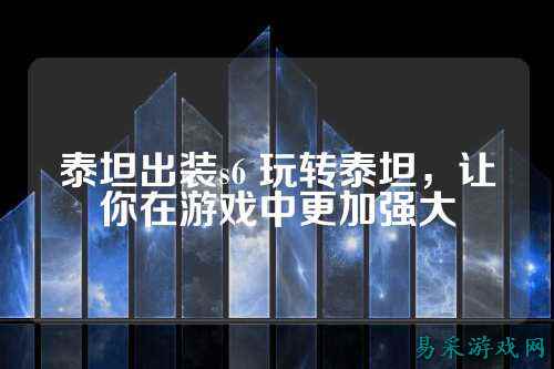 泰坦出装s6 玩转泰坦，让你在游戏中更加强大