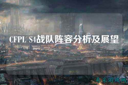CFPL S4战队阵容分析及展望