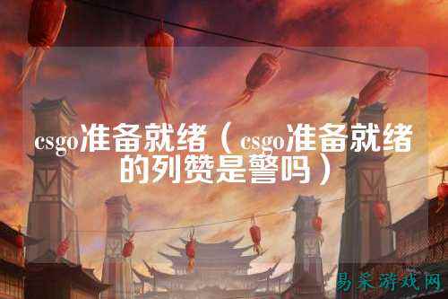 csgo准备就绪(csgo准备就绪的列赞是警吗)