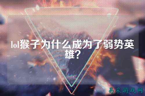lol猴子为什么成为了弱势英雄?