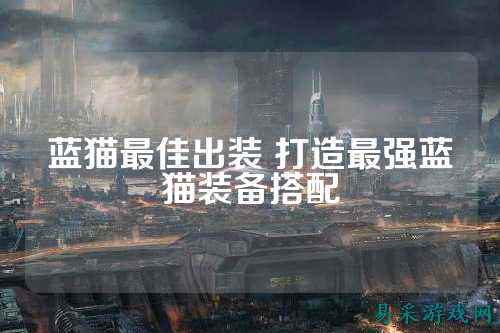 蓝猫最佳出装 打造最强蓝猫装备搭配