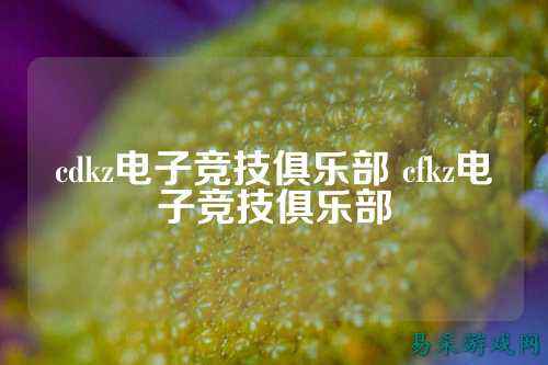 cdkz电子竞技俱乐部 cfkz电子竞技俱乐部
