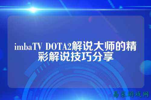 imbaTV DOTA2解说大师的精彩解说技巧分享