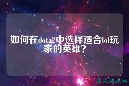 如何在dota2中选择适合lol玩家的英雄?