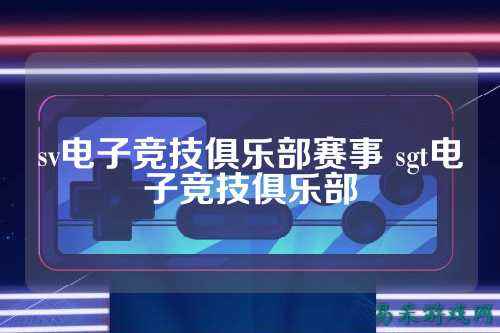 sv电子竞技俱乐部赛事 sgt电子竞技俱乐部