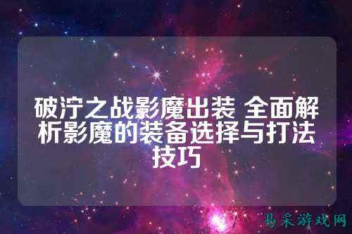 破泞之战影魔出装 全面解析影魔的装备选择与打法技巧