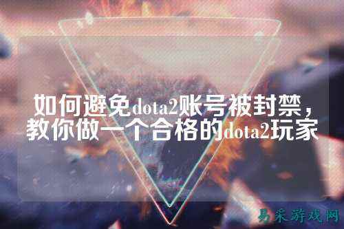如何避免dota2账号被封禁,教你做一个合格的dota2玩家