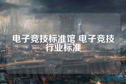 电子竞技标准馆 电子竞技行业标准