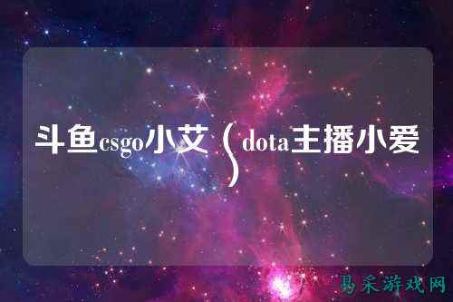 斗鱼csgo小艾(dota主播小爱)