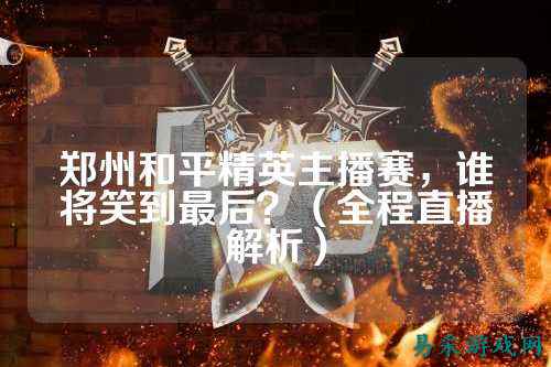 郑州和平精英主播赛，谁将笑到最后？（全程直播解析）