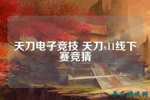 天刀电子竞技 天刀s11线下赛竞猜