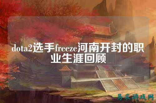 dota2选手freeze河南开封的职业生涯回顾