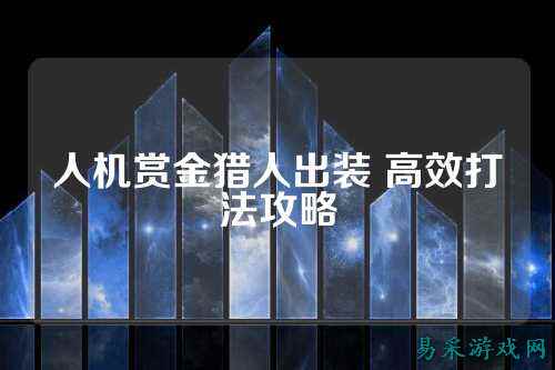 人机赏金猎人出装 高效打法攻略