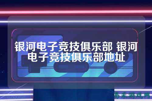 银河电子竞技俱乐部 银河电子竞技俱乐部地址