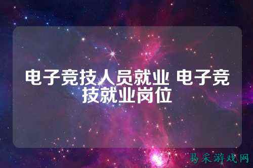 电子竞技人员就业 电子竞技就业岗位