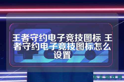 王者守约电子竞技图标 王者守约电子竞技图标怎么设置
